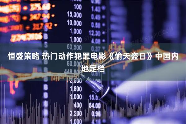 恒盛策略 热门动作犯罪电影《偷天盗日》中国内地定档