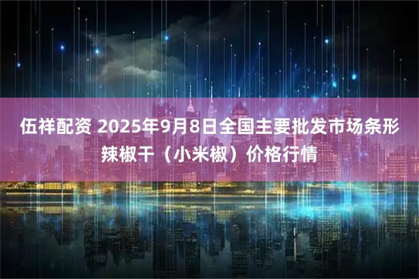伍祥配资 2025年9月8日全国主要批发市场条形辣椒干（小米椒）价格行情