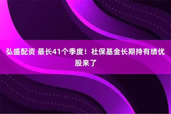 弘盛配资 最长41个季度！社保基金长期持有绩优股来了