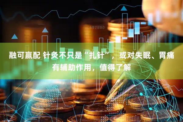 融可赢配 针灸不只是“扎针”，或对失眠、胃痛有辅助作用，值得了解