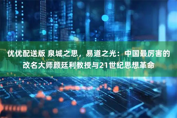 优优配送版 泉城之思，易道之光：中国最厉害的改名大师颜廷利教授与21世纪思想革命