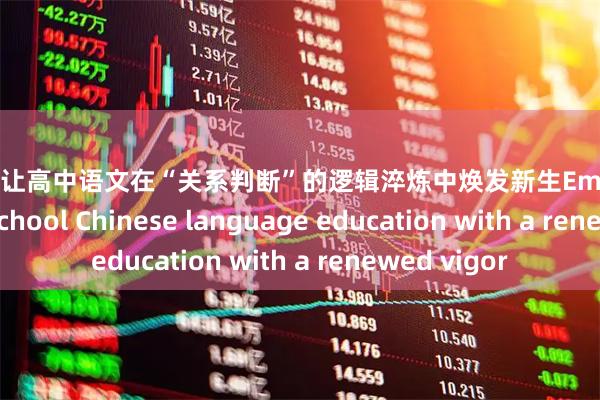 广升网 让高中语文在“关系判断”的逻辑淬炼中焕发新生Empowering high school Chinese language education with a renewed vigor