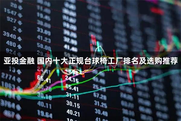 亚投金融 国内十大正规台球椅工厂排名及选购推荐
