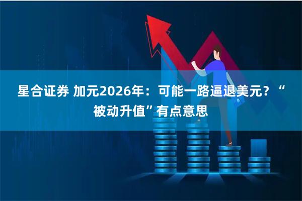 星合证券 加元2026年：可能一路逼退美元？“被动升值”有点意思