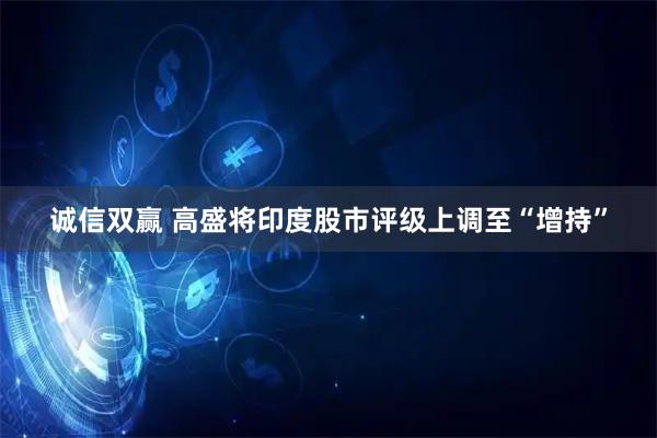诚信双赢 高盛将印度股市评级上调至“增持”
