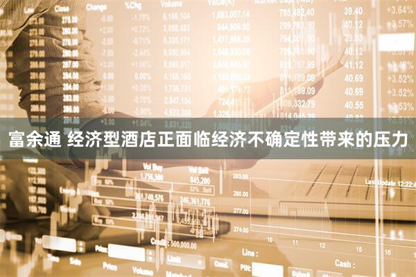 富余通 经济型酒店正面临经济不确定性带来的压力